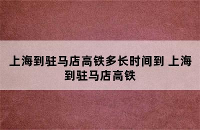 上海到驻马店高铁多长时间到 上海到驻马店高铁